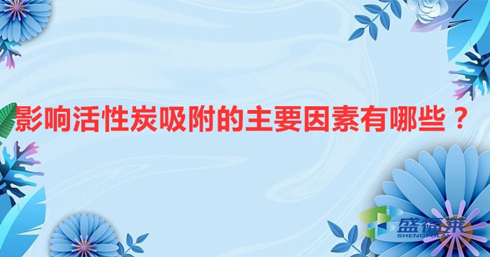 影響活性炭吸附的主要因素有哪些？