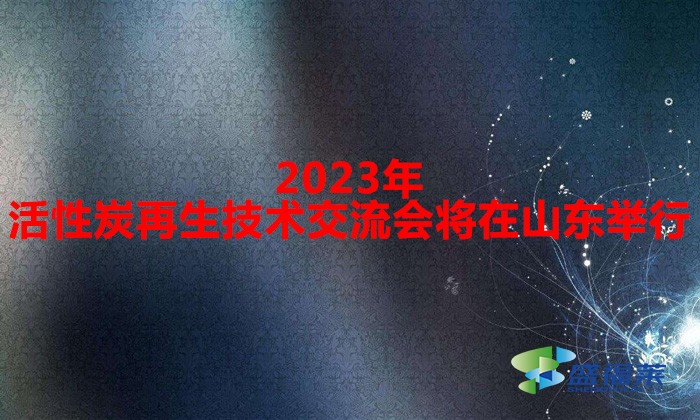 2023年活性炭再生技術(shù)交流會將在山東舉行