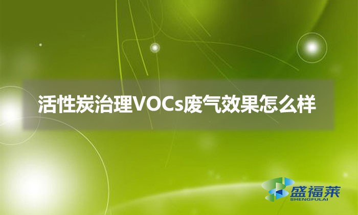 使用活性炭治理VOCs廢氣效果怎么樣（活性炭治理VOCs廢氣優(yōu)勢(shì)）