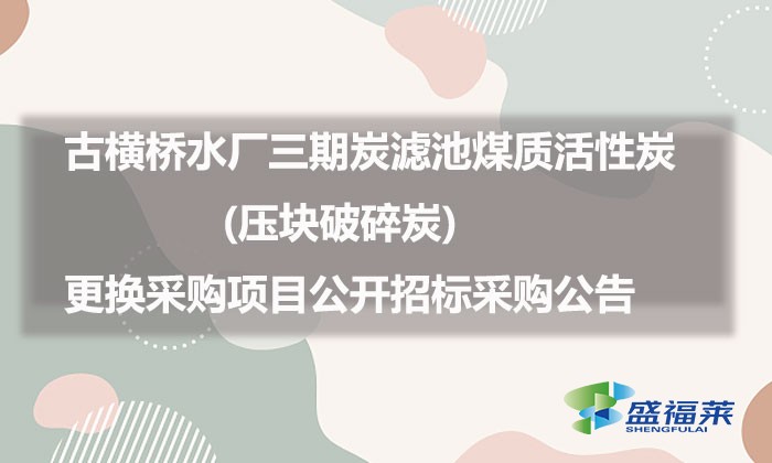 古橫橋水廠三期炭濾池煤質(zhì)活性炭(壓塊破碎炭)更換采購項目公開招標采購公告