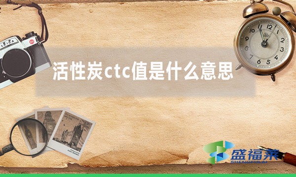 活性炭ctc值是什么意思 表示什么