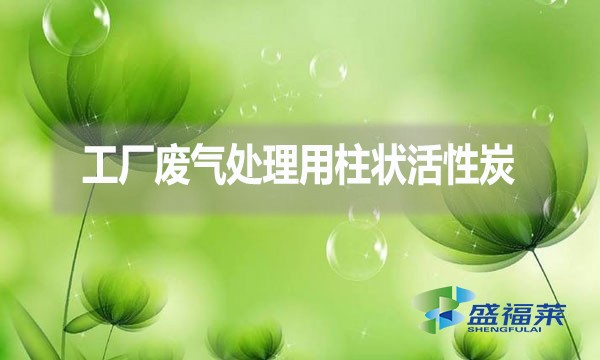 工廠廢氣處理為什么用柱狀活性炭？