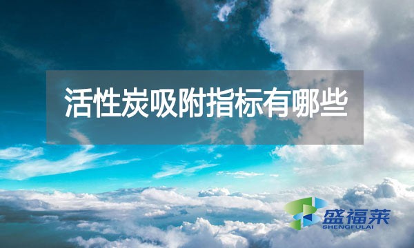 活性炭吸附指標有哪些?亞甲基藍指標能反應(yīng)什么?