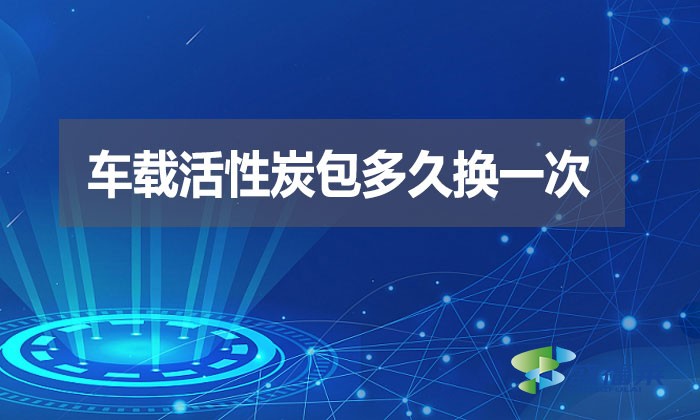 車載活性炭包多久換一次？